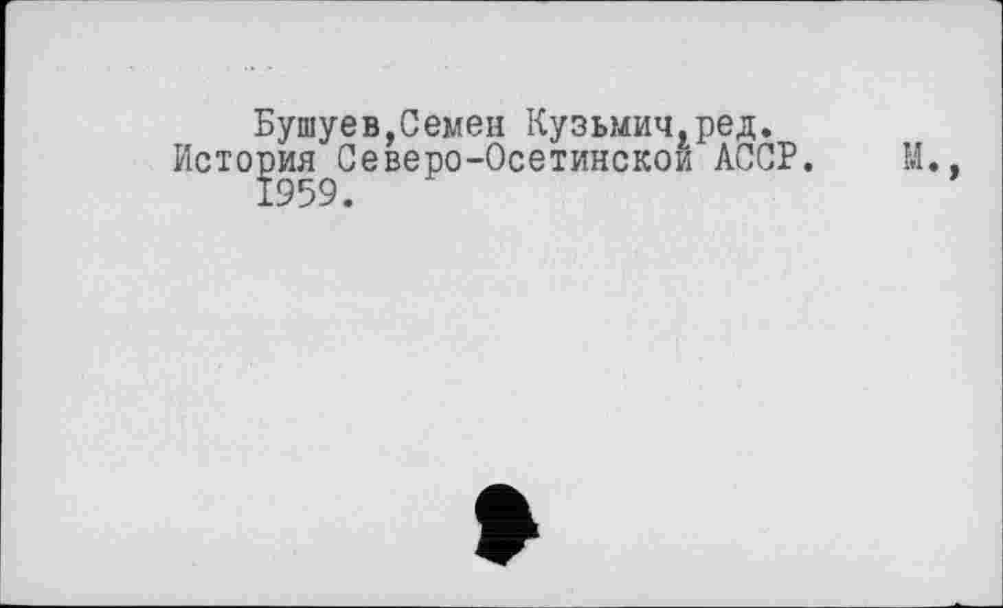 ﻿Бушуев,Семен Кузьмич,ред.
История^Северо-Осетинскои АССР.